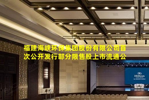 kaiyun官方网站-福建海峡环保集团股份有限公司首次公开发行部分限售股上市流通公告